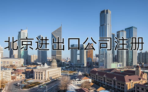 如何注冊北京進(jìn)出口公司?